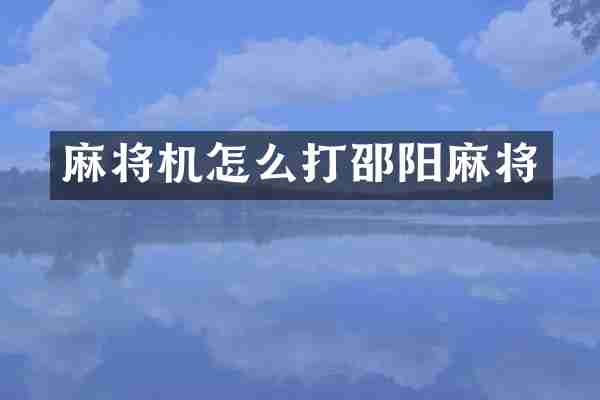 麻将机怎么打邵阳麻将