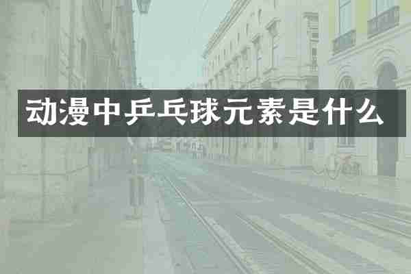 动漫中乒乓球元素是什么