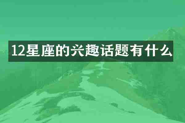 12星座的兴趣话题有什么