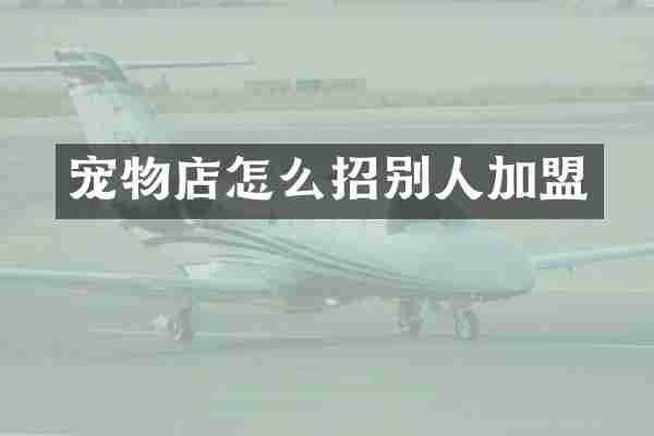 宠物店怎么招别人加盟