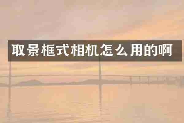 取景框式相机怎么用的啊