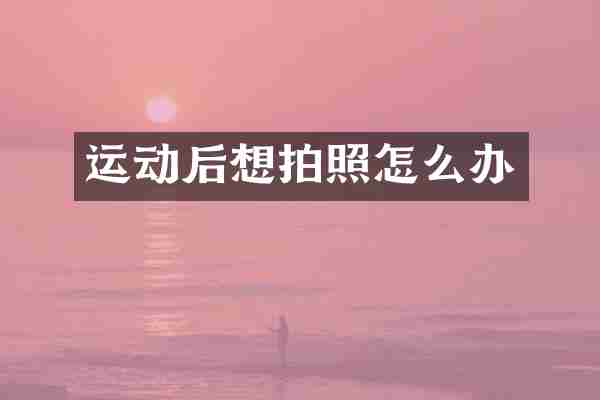 运动后想拍照怎么办
