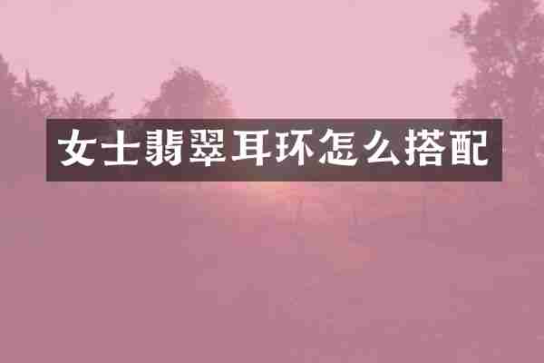 女士翡翠耳环怎么搭配