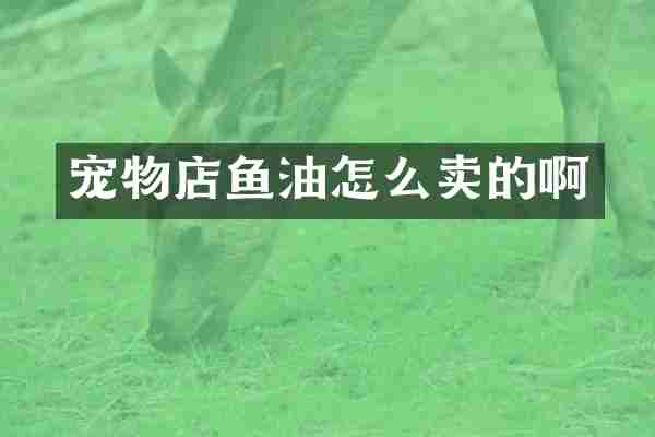 宠物店鱼油怎么卖的啊
