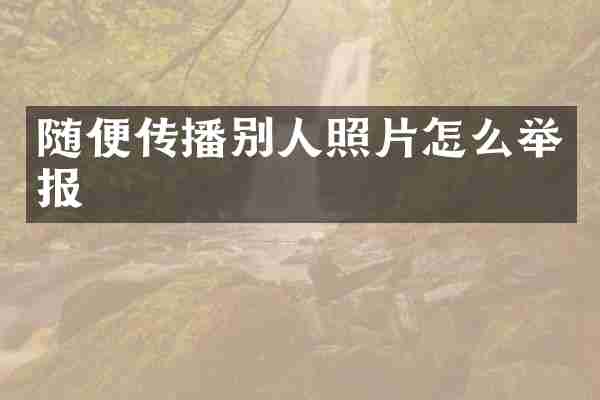 随便传播别人照片怎么举报