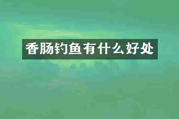 香肠钓鱼有什么好处