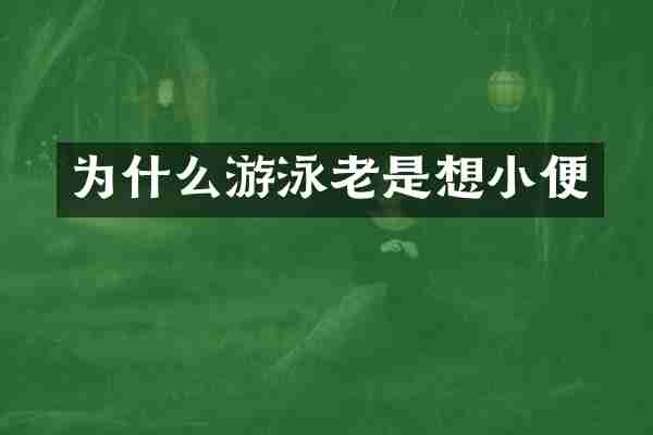 为什么游泳老是想小便