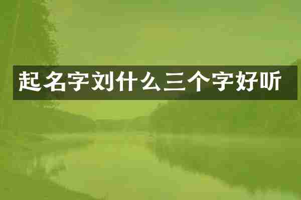 起名字刘什么三个字好听