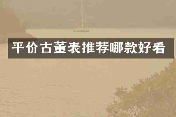 平价古董表推荐哪款好看