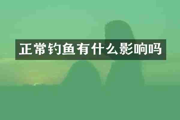 正常钓鱼有什么影响吗