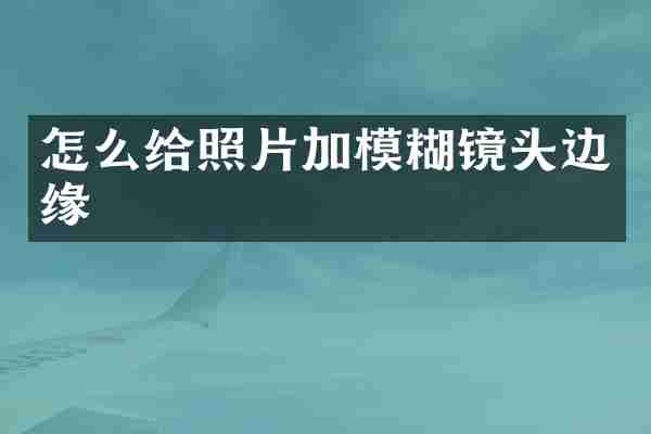 怎么给照片加模糊镜头边缘