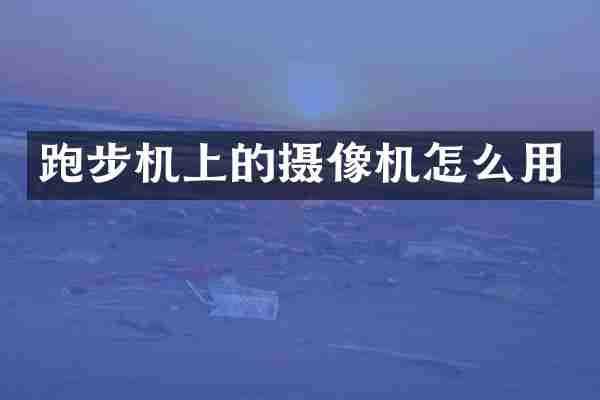 跑步机上的摄像机怎么用