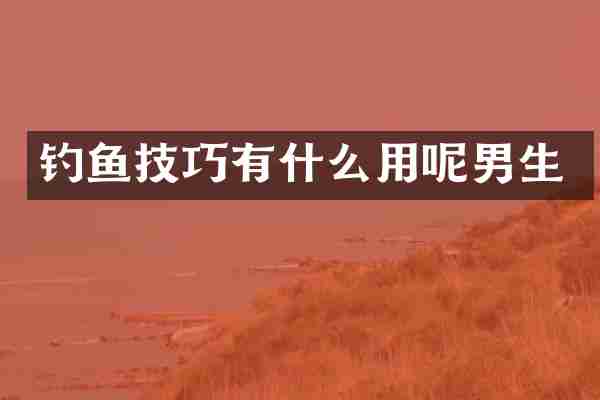 钓鱼技巧有什么用呢男生