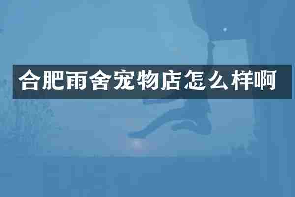 合肥雨舍宠物店怎么样啊
