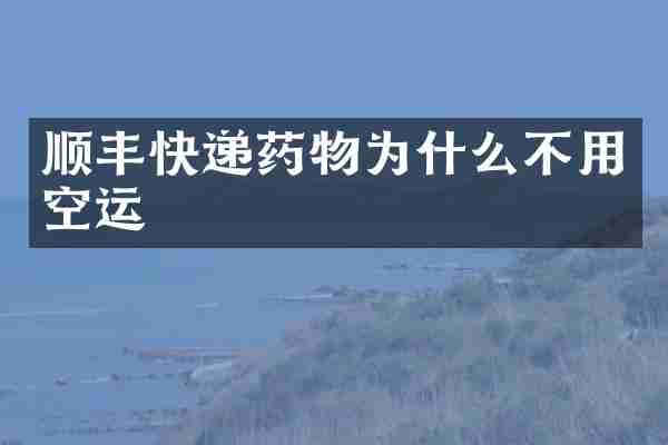 顺丰快递药物为什么不用空运