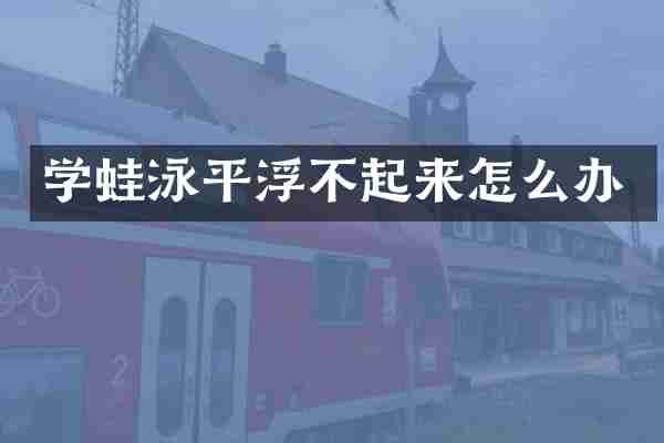学蛙泳平浮不起来怎么办