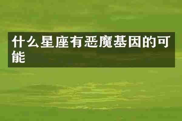 什么星座有恶魔基因的可能