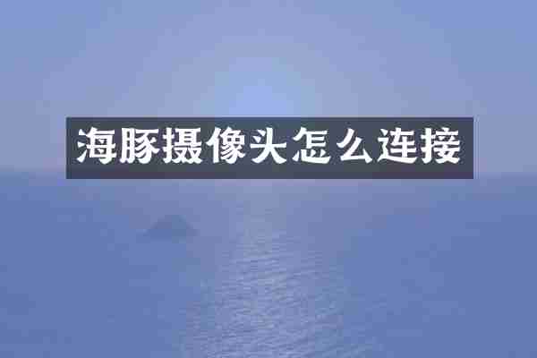 海豚摄像头怎么连接