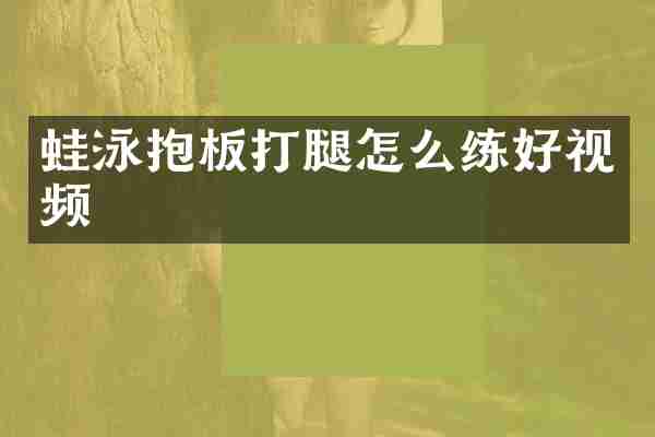 蛙泳抱板打腿怎么练好视频