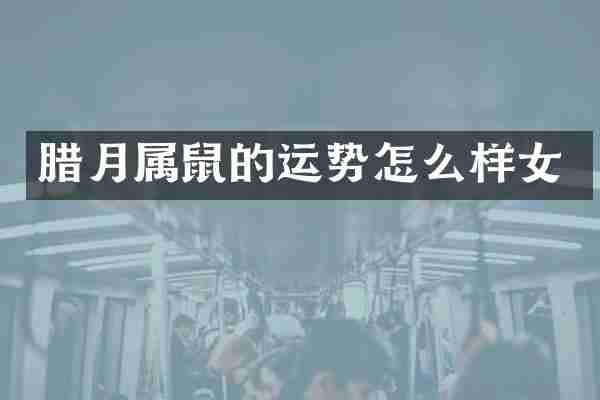 腊月属鼠的运势怎么样女