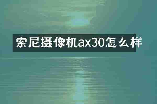 索尼摄像机ax30怎么样