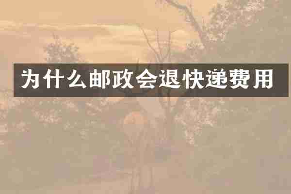 为什么邮政会退快递费用
