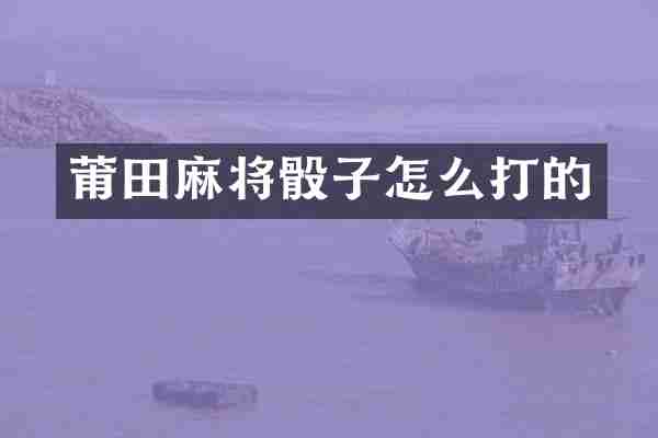莆田麻将骰子怎么打的