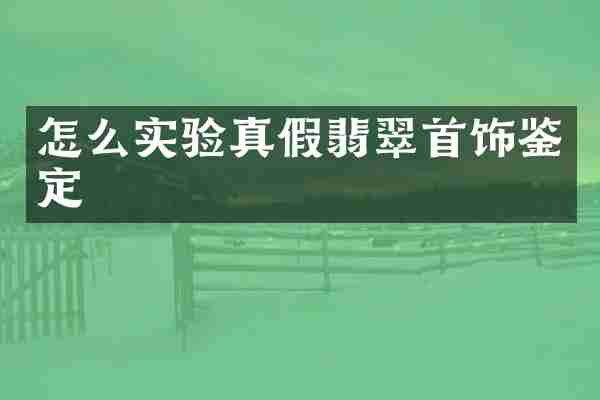 怎么实验真假翡翠首饰鉴定