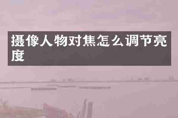 摄像人物对焦怎么调节亮度