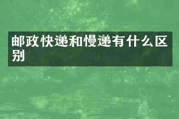 邮政快递和慢递有什么区别
