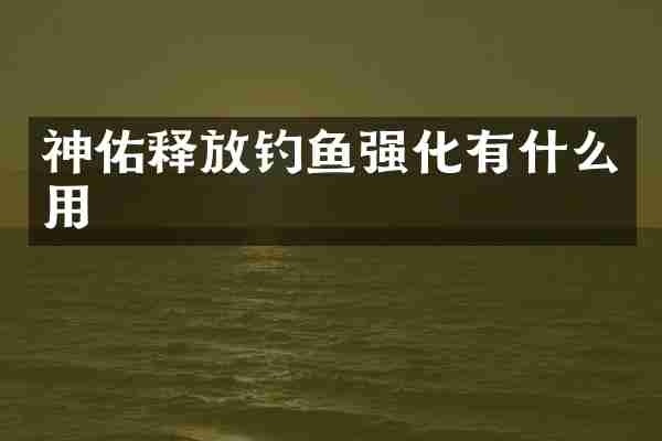 神佑释放钓鱼强化有什么用