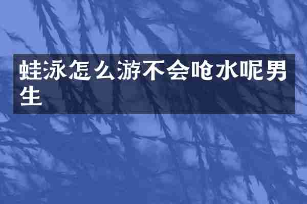 蛙泳怎么游不会呛水呢男生