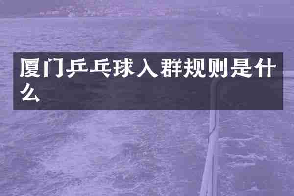 厦门乒乓球入群规则是什么