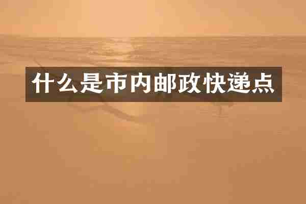 什么是市内邮政快递点