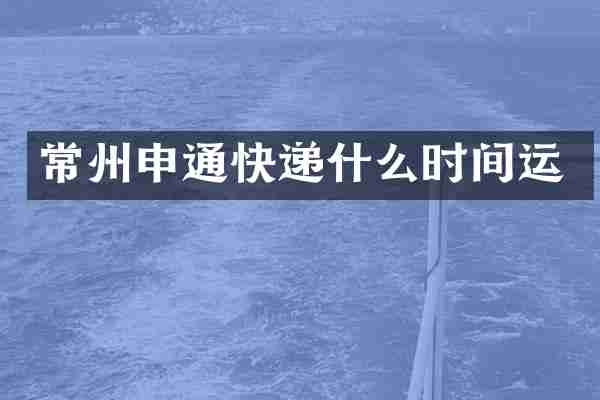 常州申通快递什么时间运