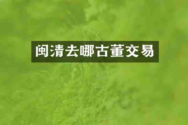 闽清去哪古董交易