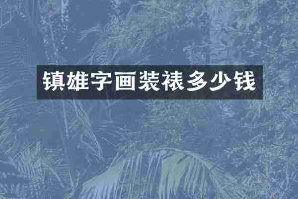 镇雄字画装裱多少钱