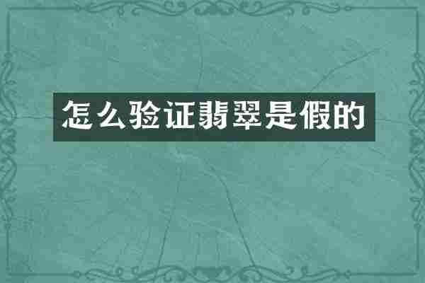 怎么验证翡翠是假的