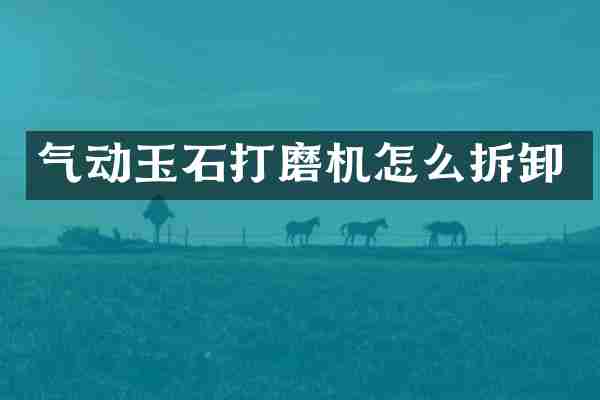 气动玉石打磨机怎么拆卸