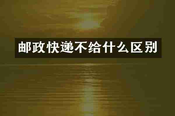 邮政快递不给什么区别
