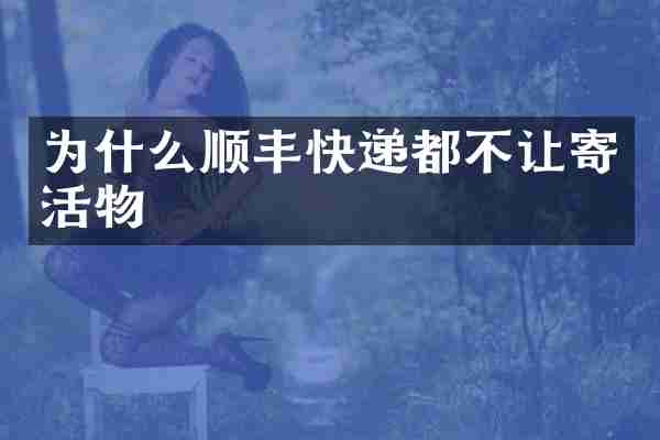 为什么顺丰快递都不让寄活物