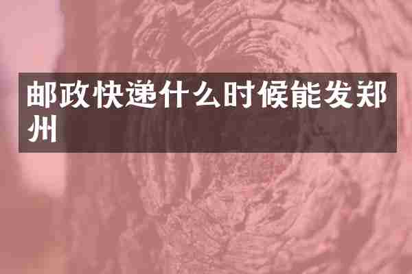 邮政快递什么时候能发郑州