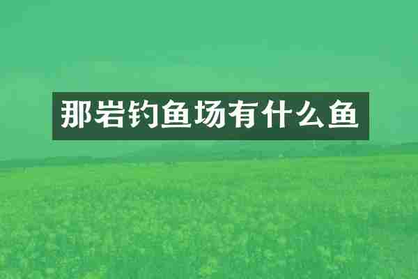 那岩钓鱼场有什么鱼