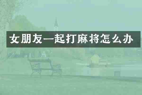 女朋友一起打麻将怎么办