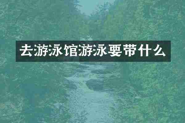去游泳馆游泳要带什么