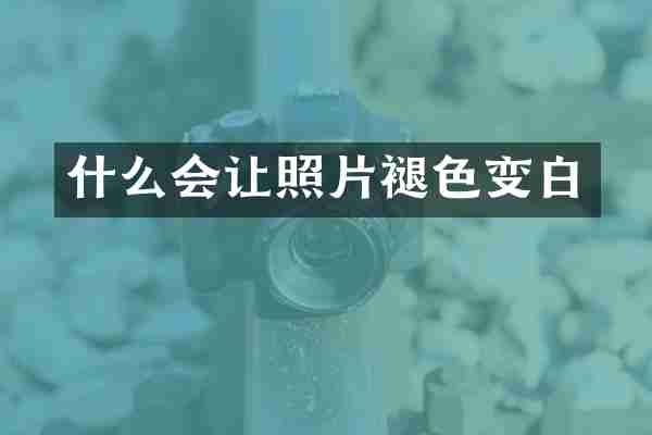 什么会让照片褪色变白