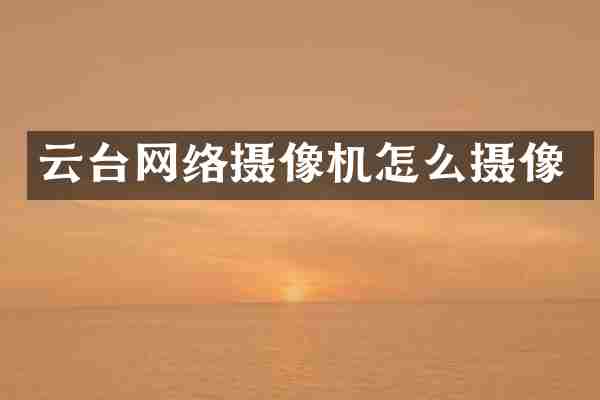 云台网络摄像机怎么摄像