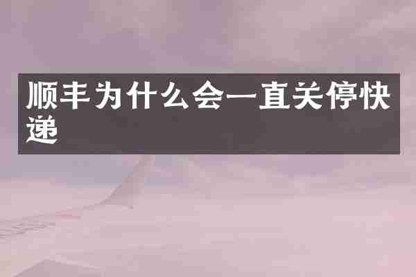 顺丰为什么会一直关停快递