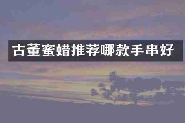 古董蜜蜡推荐哪款手串好