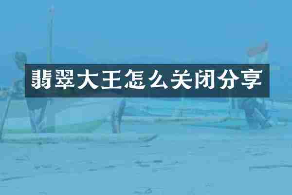 翡翠大王怎么关闭分享